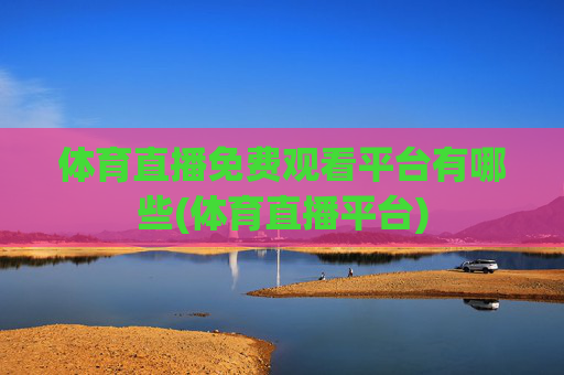 体育直播免费观看平台有哪些(体育直播平台)