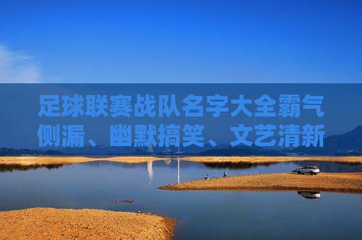 足球联赛战队名字大全霸气侧漏、幽默搞笑、文艺清新,总有一款适合你