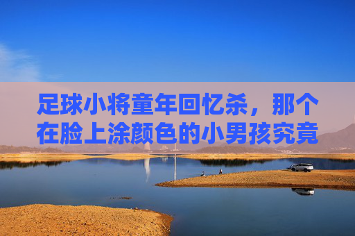 足球小将童年回忆杀,那个在脸上涂颜色的小男孩究竟是谁?