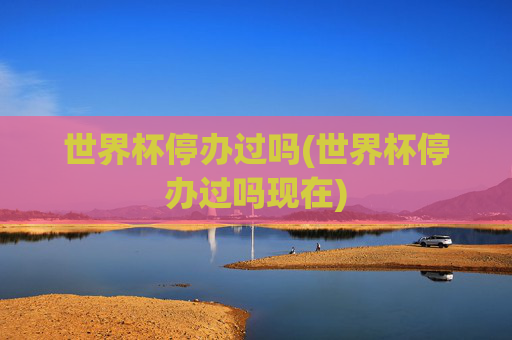 世界杯停办过吗(世界杯停办过吗现在)
