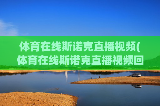 体育在线斯诺克直播视频(体育在线斯诺克直播视频回放)