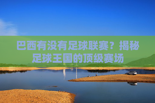 巴西有没有足球联赛?揭秘足球王国的顶级赛场