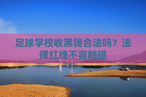 足球学校收黑钱合法吗?法律红线不容触碰