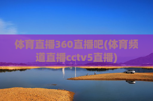 体育直播360直播吧(体育频道直播cctv5直播)