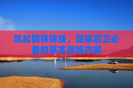 筑起钢铁防线,足球后卫必备的基本训练内容