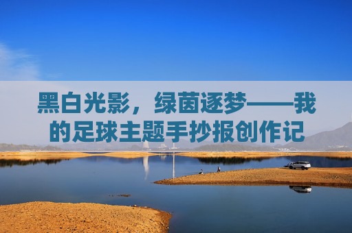 黑白光影,绿茵逐梦——我的足球主题手抄报创作记