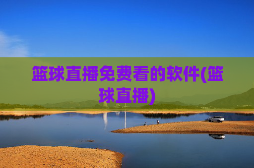 篮球直播免费看的软件(篮球直播)