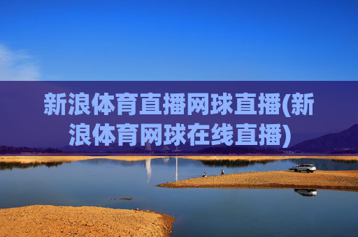 新浪体育直播网球直播(新浪体育网球在线直播)