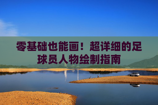 零基础也能画!超详细的足球员人物绘制指南