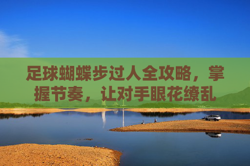 足球蝴蝶步过人全攻略,掌握节奏,让对手眼花缭乱
