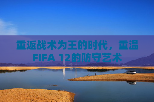 重返战术为王的时代,重温FIFA 12的防守艺术