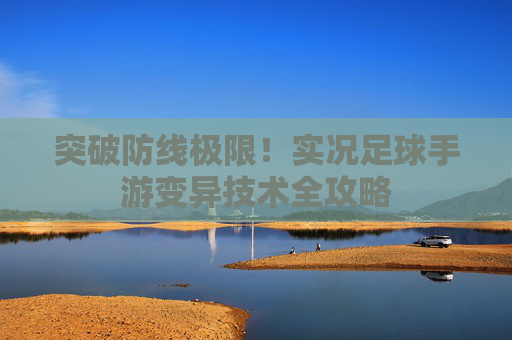 突破防线极限!实况足球手游变异技术全攻略