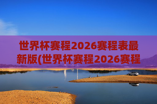 世界杯赛程2026赛程表最新版(世界杯赛程2026赛程表最新版下载)