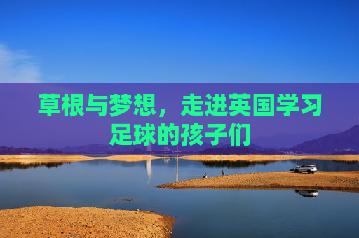 草根与梦想,走进英国学习足球的孩子们