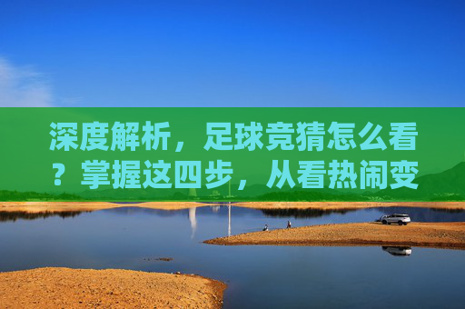 深度解析,足球竞猜怎么看?掌握这四步,从看热闹变看门道
