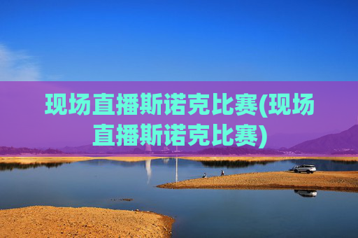 现场直播斯诺克比赛(现场直播斯诺克比赛)