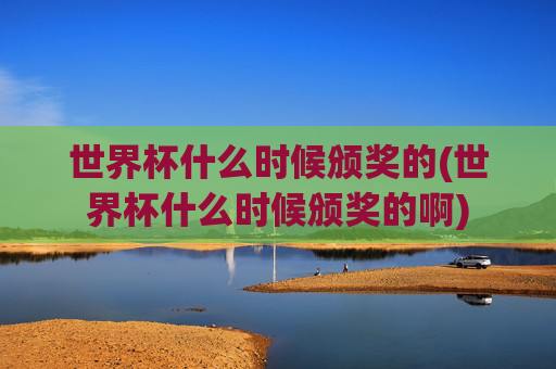世界杯什么时候颁奖的(世界杯什么时候颁奖的啊)