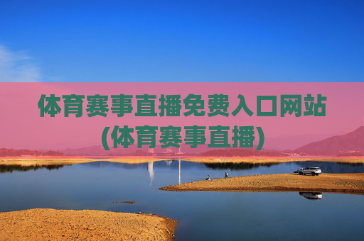体育赛事直播免费入口网站(体育赛事直播)
