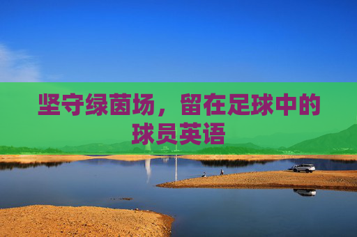 坚守绿茵场,留在足球中的球员英语