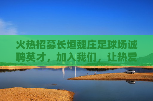 火热招募长垣魏庄足球场诚聘英才,加入我们,让热爱更有价值!