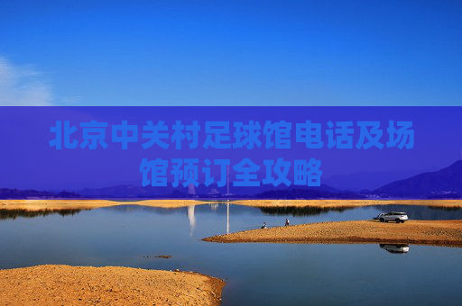北京中关村足球馆电话及场馆预订全攻略