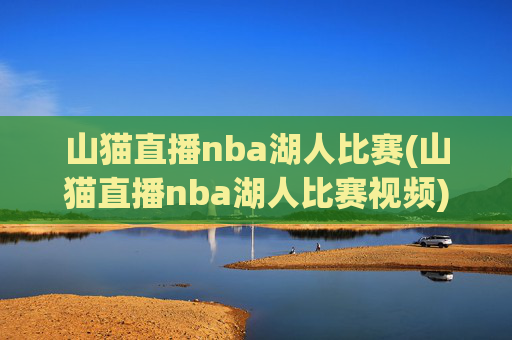 山猫直播nba湖人比赛(山猫直播nba湖人比赛视频)