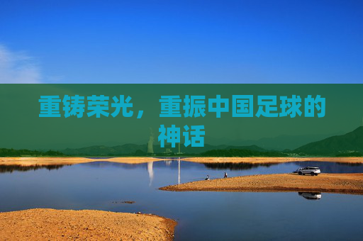 重铸荣光,重振中国足球的神话