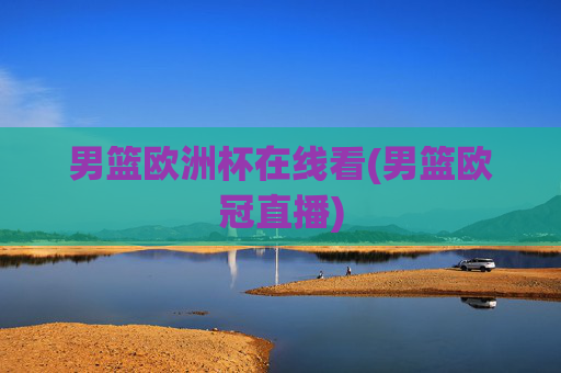 男篮欧洲杯在线看(男篮欧冠直播)