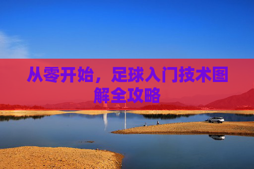 从零开始,足球入门技术图解全攻略