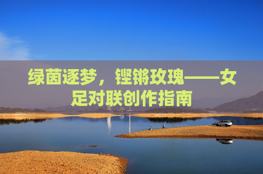 绿茵逐梦,铿锵玫瑰——女足对联创作指南