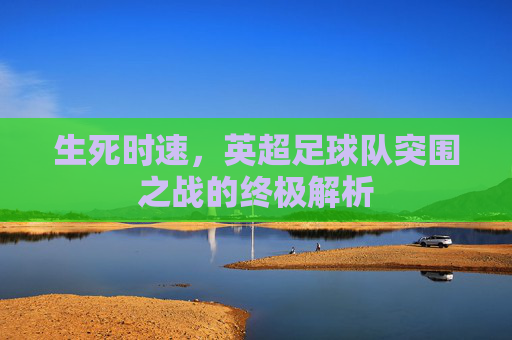 生死时速,英超足球队突围之战的终极解析