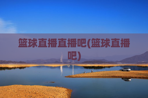 篮球直播直播吧(篮球直播吧)