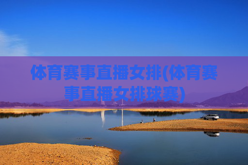 体育赛事直播女排(体育赛事直播女排球赛)