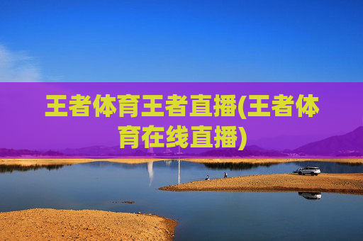 王者体育王者直播(王者体育在线直播)