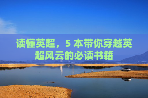 读懂英超,5 本带你穿越英超风云的必读书籍