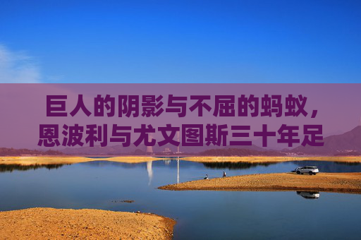 巨人的阴影与不屈的蚂蚁,恩波利与尤文图斯三十年足球风云录