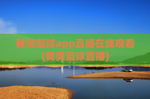 我奥篮球app直播在线观看(我奥篮球直播)