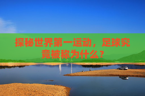 探秘世界第一运动,足球究竟被称为什么?