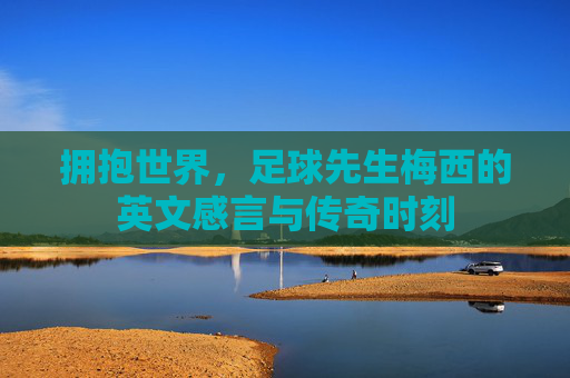 拥抱世界,足球先生梅西的英文感言与传奇时刻