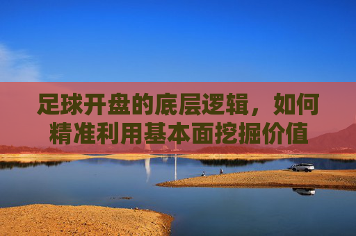 足球开盘的底层逻辑,如何精准利用基本面挖掘价值