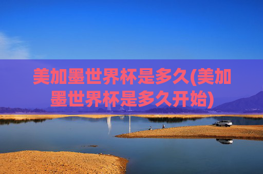 美加墨世界杯是多久(美加墨世界杯是多久开始)
