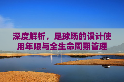 深度解析,足球场的设计使用年限与全生命周期管理