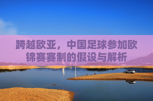 跨越欧亚,中国足球参加欧锦赛赛制的假设与解析