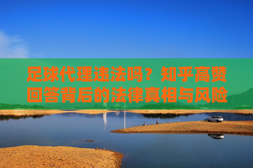 足球代理违法吗?知乎高赞回答背后的法律真相与风险警示