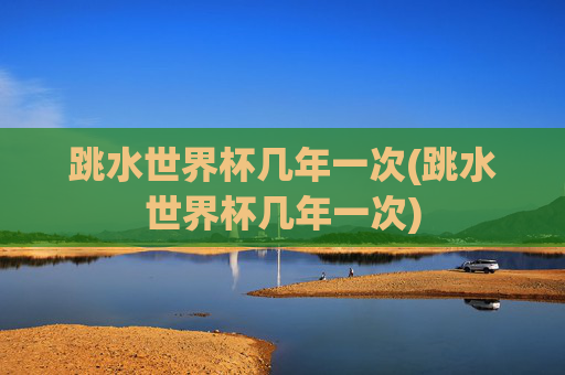 跳水世界杯几年一次(跳水世界杯几年一次)