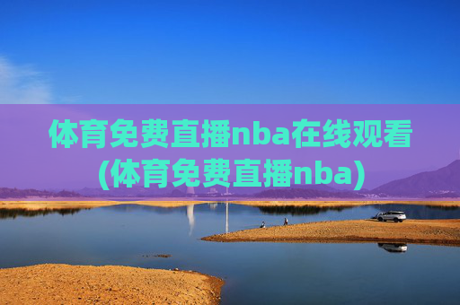 体育免费直播nba在线观看(体育免费直播nba)