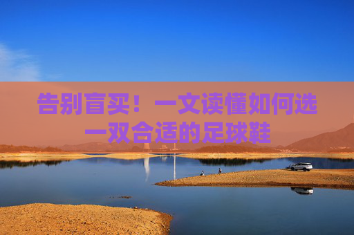 告别盲买!一文读懂如何选一双合适的足球鞋