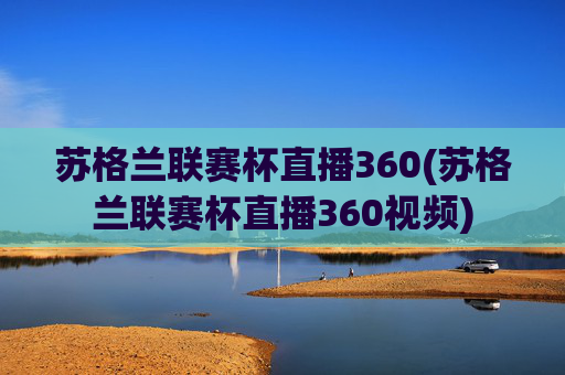 苏格兰联赛杯直播360(苏格兰联赛杯直播360视频)
