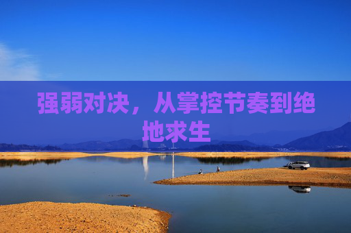 强弱对决,从掌控节奏到绝地求生