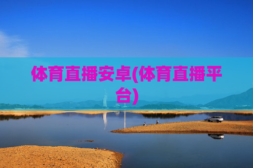 体育直播安卓(体育直播平台)